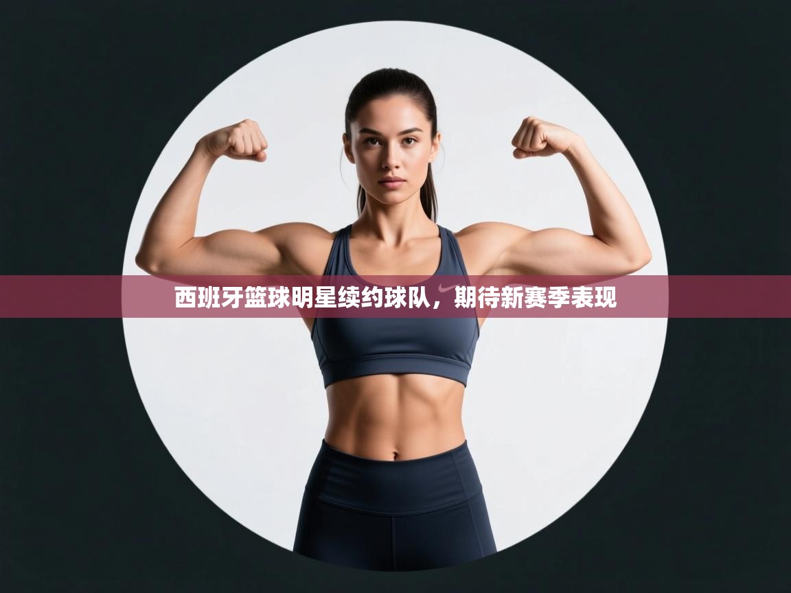 西班牙篮球明星续约球队，期待新赛季表现  第2张